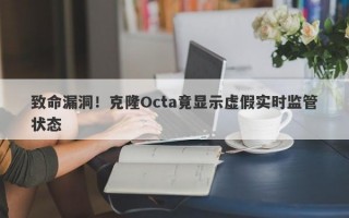 致命漏洞！克隆Octa竟显示虚假实时监管状态