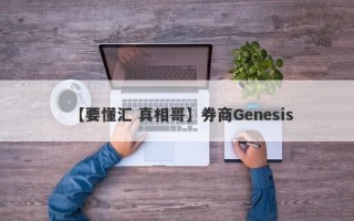 【要懂汇 真相哥】券商Genesis
