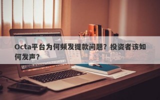 Octa平台为何频发提款问题？投资者该如何发声？