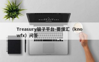 Treasury骗子平台-要懂汇（knowfx）问答