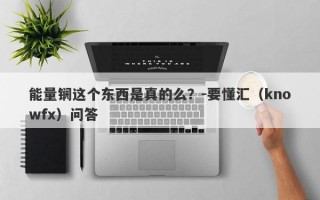 能量锎这个东西是真的么？-要懂汇（knowfx）问答