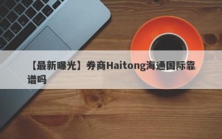 【最新曝光】券商Haitong海通国际靠谱吗
