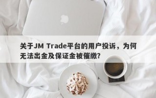 关于JM Trade平台的用户投诉，为何无法出金及保证金被催缴？