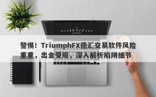 警惕！TriumphFX德汇交易软件风险重重，出金受阻，深入解析陷阱细节