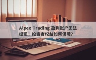 Alpex Trading 盈利账户无法提现，投资者权益如何保障？