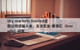 sky markets limited虚假公司诱骗入金，无法出金-要懂汇（knowfx）问答