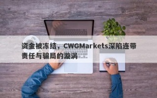 资金被冻结，CWGMarkets深陷连带责任与骗局的漩涡