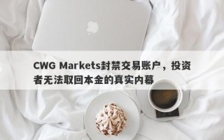 CWG Markets封禁交易账户，投资者无法取回本金的真实内幕