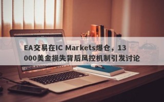 EA交易在IC Markets爆仓，13000美金损失背后风控机制引发讨论