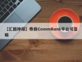 【汇圈神探】券商CommBank平台可靠嘛
