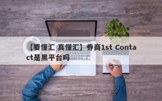 【要懂汇 真懂汇】券商1st Contact是黑平台吗
