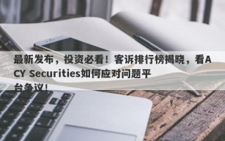 最新发布，投资必看！客诉排行榜揭晓，看ACY Securities如何应对问题平台争议！