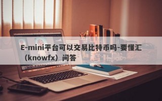 E-mini平台可以交易比特币吗-要懂汇（knowfx）问答