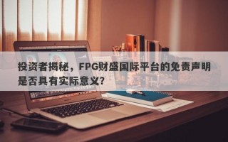 投资者揭秘，FPG财盛国际平台的免责声明是否具有实际意义？