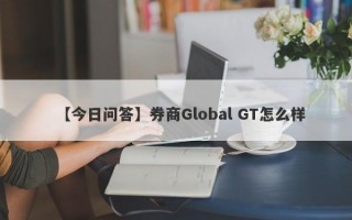 【今日问答】券商Global GT怎么样
