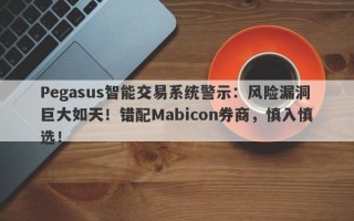 Pegasus智能交易系统警示：风险漏洞巨大如天！错配Mabicon券商，慎入慎选！