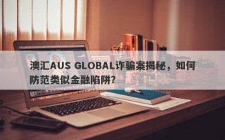 澳汇AUS GLOBAL诈骗案揭秘，如何防范类似金融陷阱？