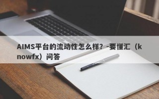 AIMS平台的流动性怎么样？-要懂汇（knowfx）问答