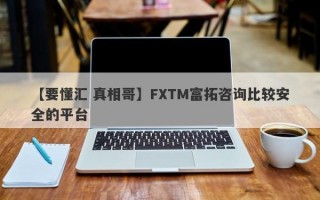 【要懂汇 真相哥】FXTM富拓咨询比较安全的平台
