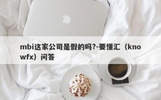 mbi这家公司是假的吗?-要懂汇（knowfx）问答