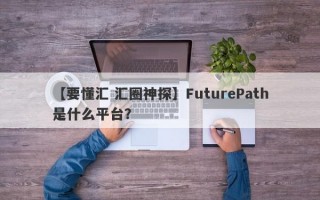 【要懂汇 汇圈神探】FuturePath是什么平台？
