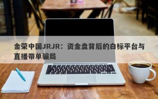 金荣中国JRJR：资金盘背后的白标平台与直播带单骗局