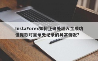 InstaForex如何正确处理入金成功但提款时显示无记录的异常情况？