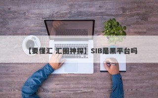 【要懂汇 汇圈神探】SIB是黑平台吗
