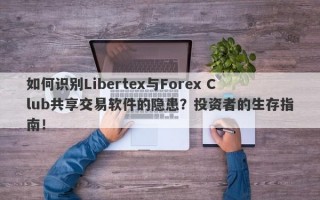 如何识别Libertex与Forex Club共享交易软件的隐患？投资者的生存指南！