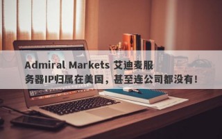 Admiral Markets 艾迪麦服务器IP归属在美国，甚至连公司都没有！