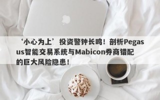 ‘小心为上’投资警钟长鸣！剖析Pegasus智能交易系统与Mabicon券商错配的巨大风险隐患！