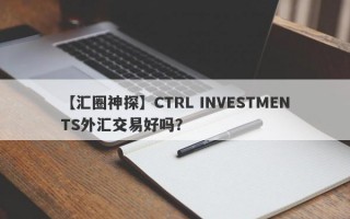 【汇圈神探】CTRL INVESTMENTS外汇交易好吗？
