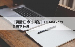 【要懂汇 今日问答】EC Markets是黑平台吗
