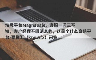 垃圾平台MagnaSale，客服一问三不知，客户经理不回消息的，这是个什么奇葩平台-要懂汇（knowfx）问答