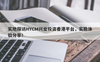 实地探访HYCM兴业投资香港平台，实勘体验分享！