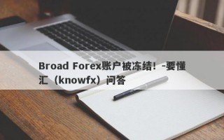 Broad Forex账户被冻结！-要懂汇（knowfx）问答