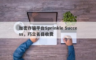 加密诈骗平台Sprinkle Success，巧立名目收费