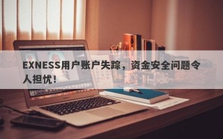 EXNESS用户账户失踪，资金安全问题令人担忧！