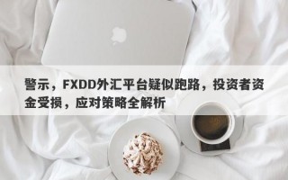 警示，FXDD外汇平台疑似跑路，投资者资金受损，应对策略全解析