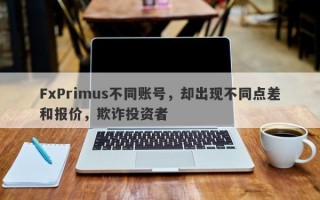 FxPrimus不同账号，却出现不同点差和报价，欺诈投资者