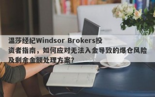 温莎经纪Windsor Brokers投资者指南，如何应对无法入金导致的爆仓风险及剩余金额处理方案？