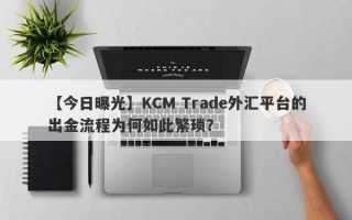 【今日曝光】KCM Trade外汇平台的出金流程为何如此繁琐？