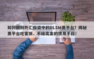 如何辨别外汇投资中的DLSM黑平台？揭秘黑平台吃客损、不给出金的惯用手段！