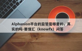 Alphanion平台的监管是哪里的，真实的吗-要懂汇（knowfx）问答