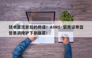 技术交流背后的阴谋！AIMS·荣鹰证券监管黑洞掩护下割韭菜！