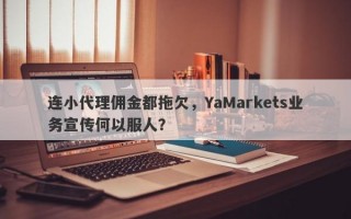 连小代理佣金都拖欠，YaMarkets业务宣传何以服人？