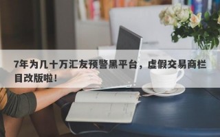 7年为几十万汇友预警黑平台，虚假交易商栏目改版啦！