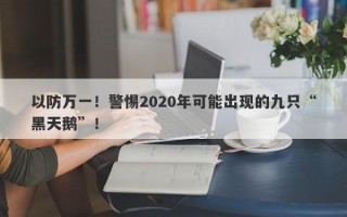 以防万一！警惕2020年可能出现的九只“黑天鹅”！