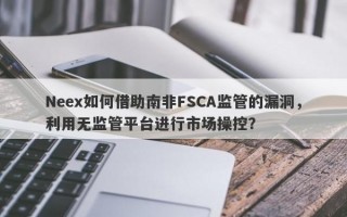 Neex如何借助南非FSCA监管的漏洞，利用无监管平台进行市场操控？