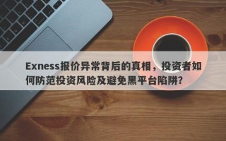 Exness报价异常背后的真相，投资者如何防范投资风险及避免黑平台陷阱？